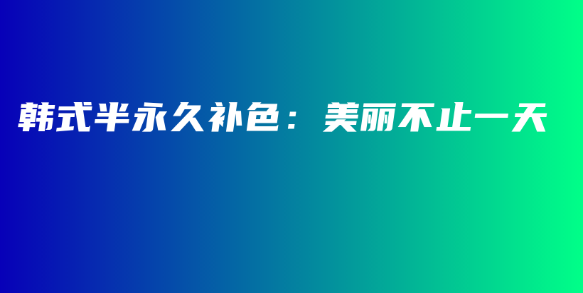 韓式半永久補(bǔ)色：美麗不止一天插圖