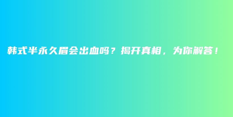 韓式半永久眉會出血嗎？揭開真相，為你解答！插圖