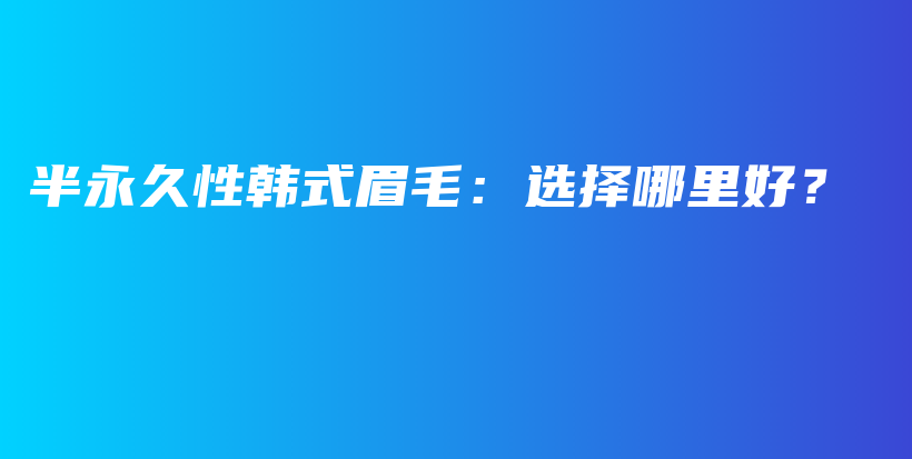 半永久性韓式眉毛：選擇哪里好？插圖