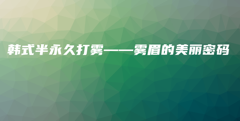 韓式半永久打霧——霧眉的美麗密碼插圖