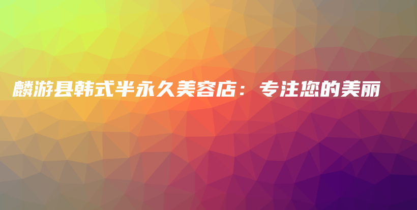 麟游縣韓式半永久美容店：專注您的美麗插圖
