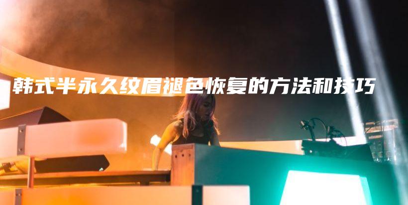 韓式半永久紋眉褪色恢復(fù)的方法和技巧插圖