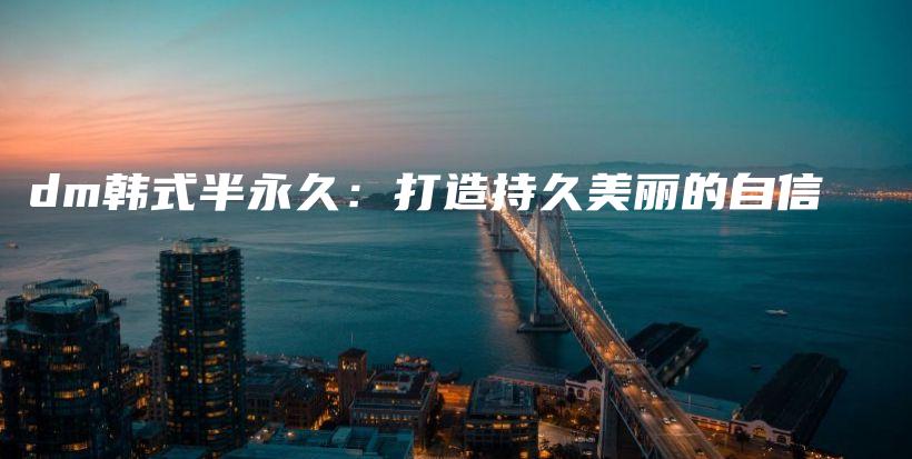 dm韓式半永久：打造持久美麗的自信插圖
