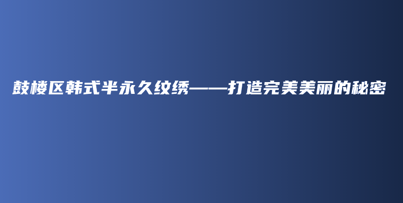 鼓樓區(qū)韓式半永久紋繡——打造完美美麗的秘密插圖