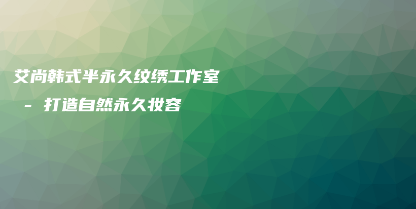 艾尚韓式半永久紋繡工作室 – 打造自然永久妝容插圖