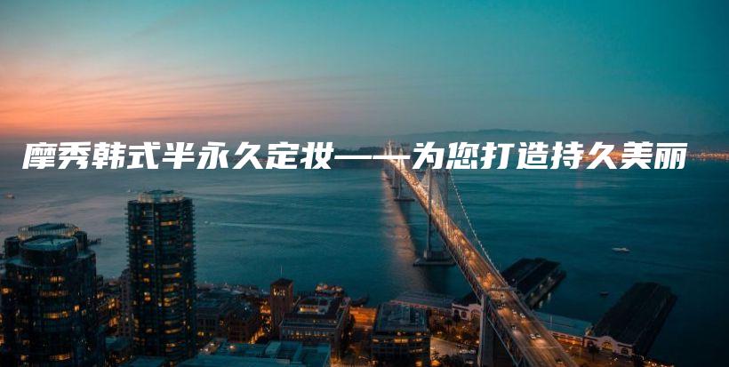 摩秀韓式半永久定妝——為您打造持久美麗插圖