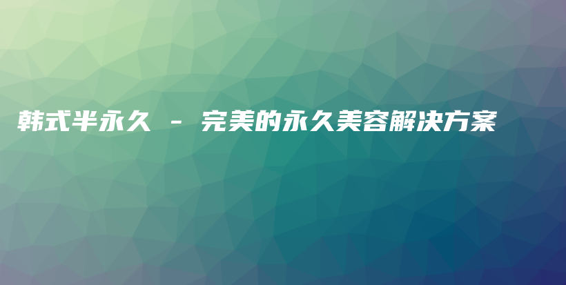 韓式半永久 – 完美的永久美容解決方案插圖