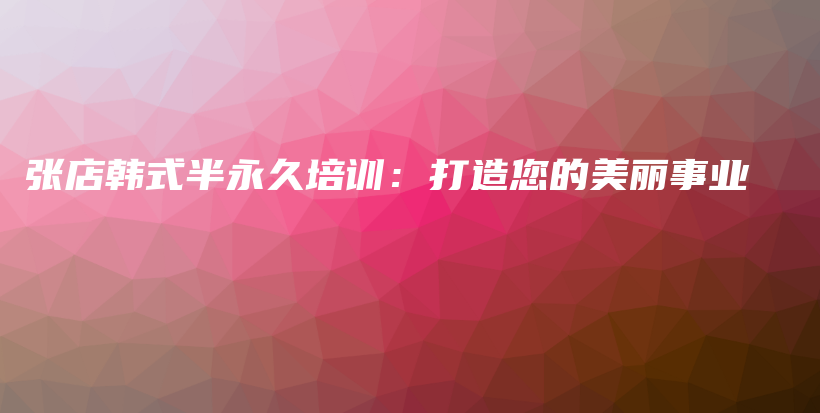 張店韓式半永久培訓(xùn)：打造您的美麗事業(yè)插圖
