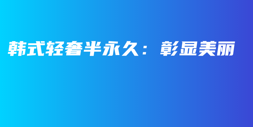 韓式輕奢半永久：彰顯美麗插圖