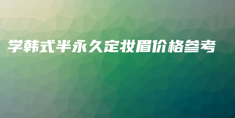 學(xué)韓式半永久定妝眉價(jià)格參考插圖