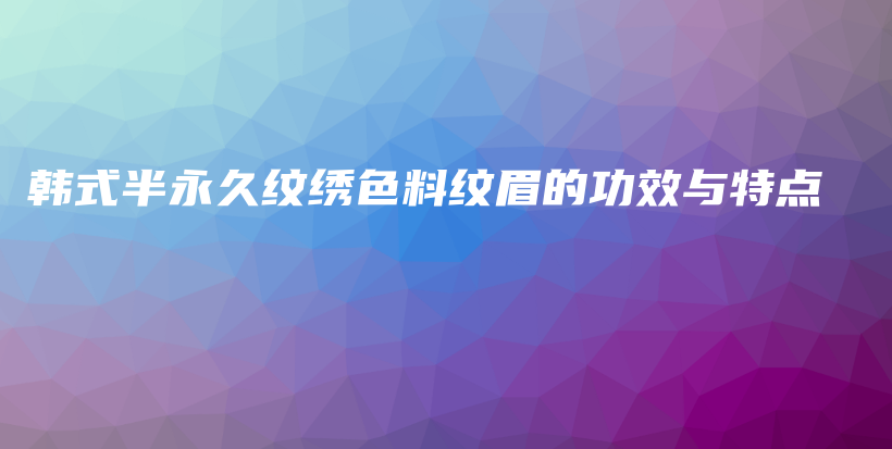 韓式半永久紋繡色料紋眉的功效與特點插圖