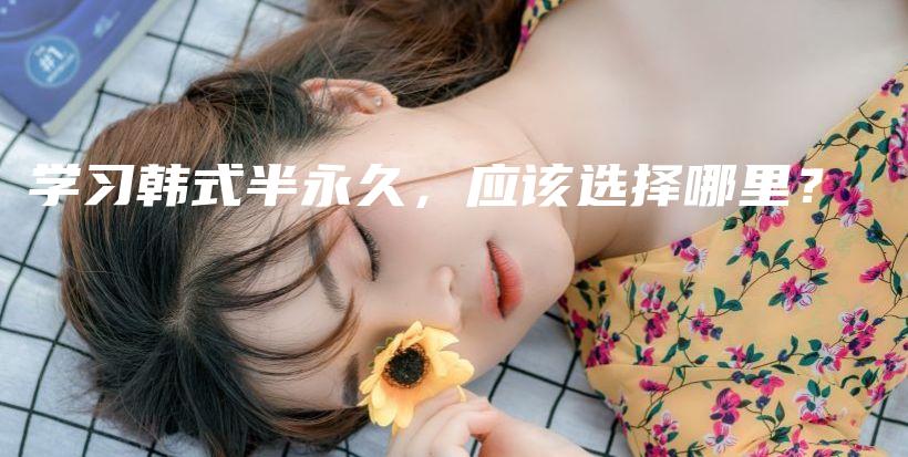 學(xué)習(xí)韓式半永久，應(yīng)該選擇哪里？插圖