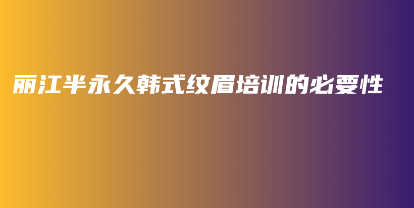 麗江半永久韓式紋眉培訓的必要性插圖