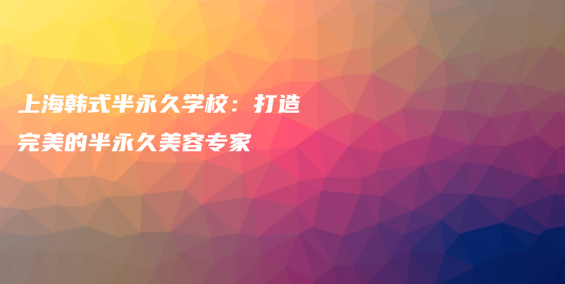 上海韓式半永久學校：打造完美的半永久美容專家插圖