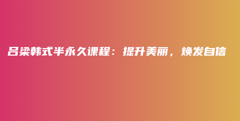 呂梁韓式半永久課程：提升美麗，煥發(fā)自信插圖