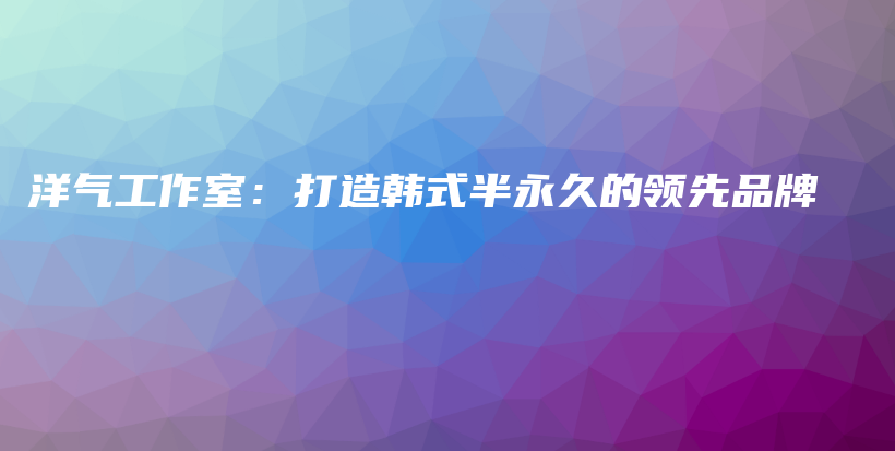 洋氣工作室：打造韓式半永久的領先品牌插圖