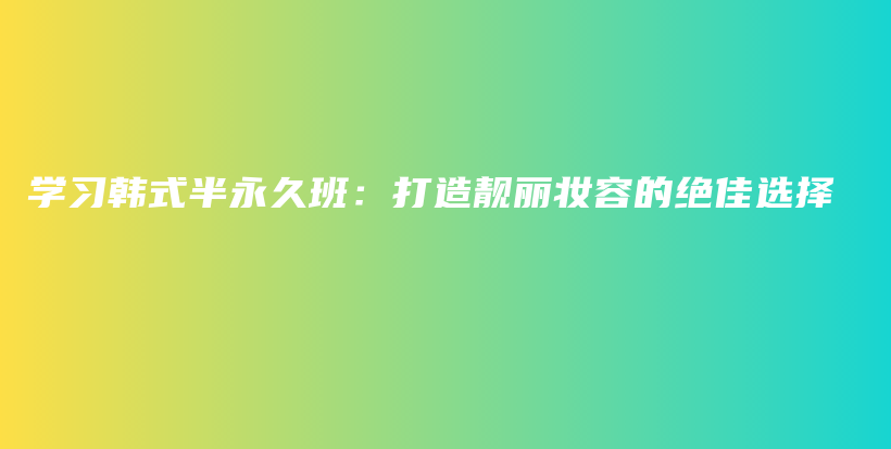 學(xué)習(xí)韓式半永久班：打造靚麗妝容的絕佳選擇插圖