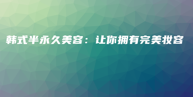 韓式半永久美容：讓你擁有完美妝容插圖