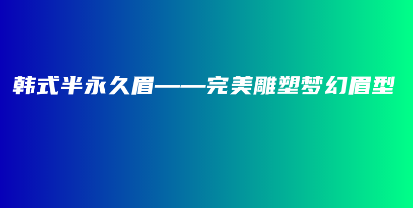 韓式半永久眉——完美雕塑夢幻眉型插圖