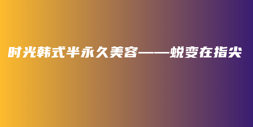 時(shí)光韓式半永久美容——蛻變?cè)谥讣獠鍒D