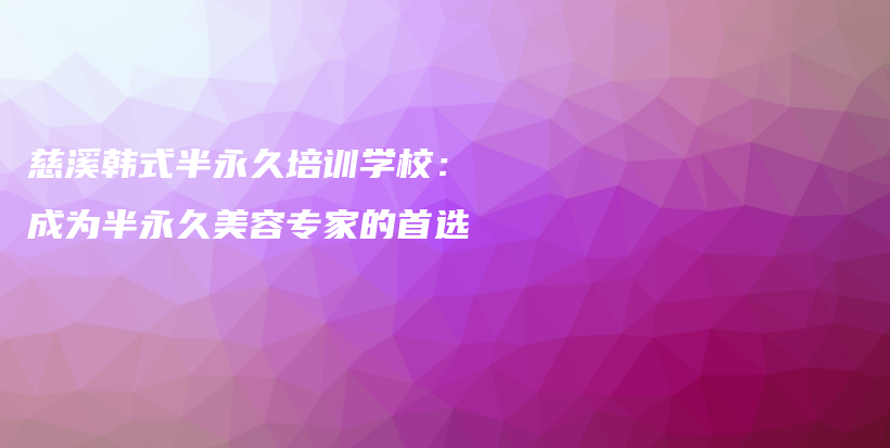 慈溪韓式半永久培訓(xùn)學(xué)校：成為半永久美容專家的首選插圖