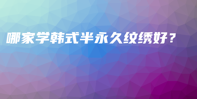 哪家學(xué)韓式半永久紋繡好？插圖