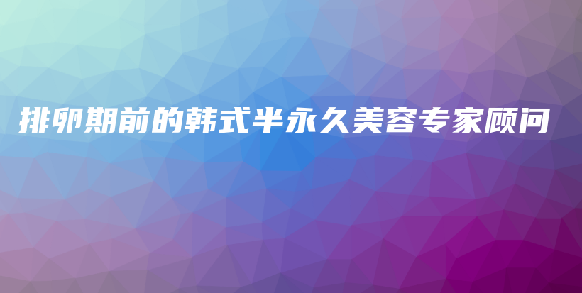 排卵期前的韓式半永久美容專家顧問插圖