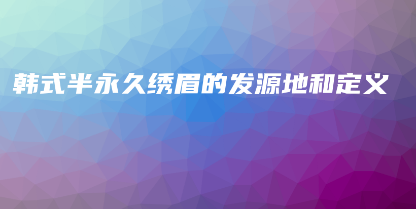 韓式半永久繡眉的發(fā)源地和定義插圖