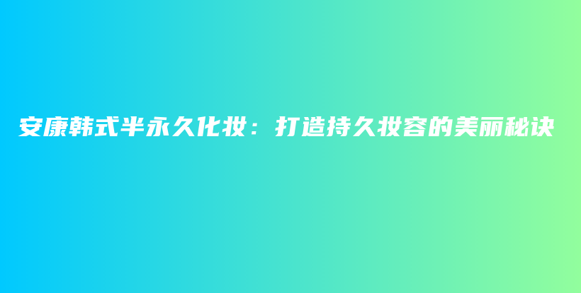 安康韓式半永久化妝：打造持久妝容的美麗秘訣插圖