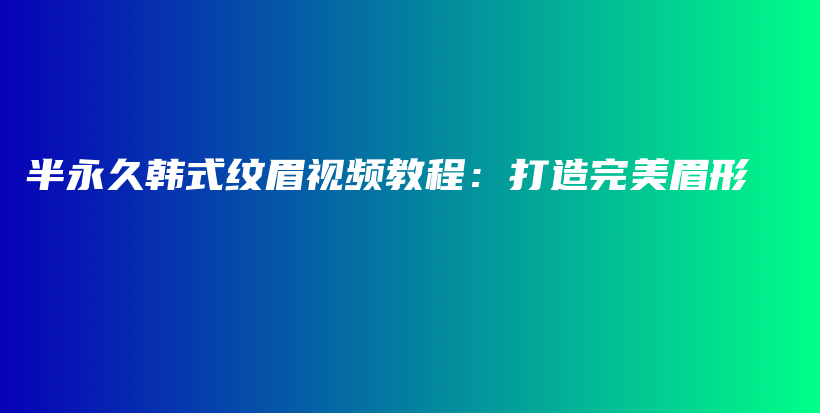 半永久韓式紋眉視頻教程：打造完美眉形插圖