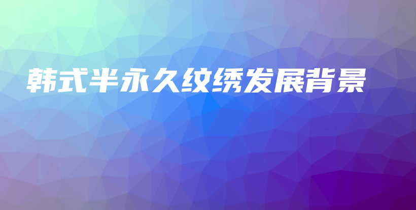 韓式半永久紋繡發(fā)展背景插圖