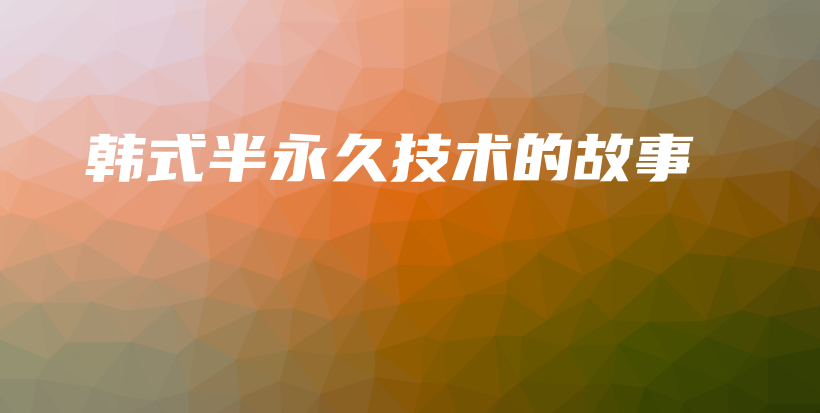 韓式半永久技術(shù)的故事插圖