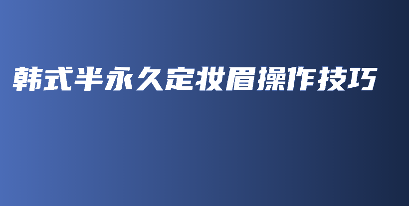韓式半永久定妝眉操作技巧插圖