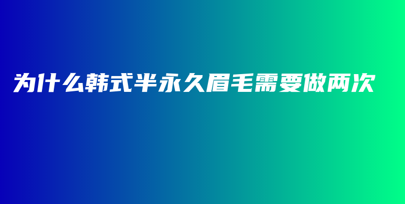 為什么韓式半永久眉毛需要做兩次插圖