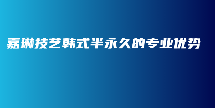 嘉琳技藝韓式半永久的專業(yè)優(yōu)勢插圖