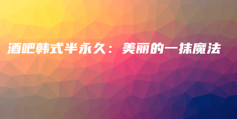 酒吧韓式半永久：美麗的一抹魔法插圖