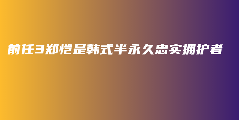 前任3鄭愷是韓式半永久忠實擁護者插圖