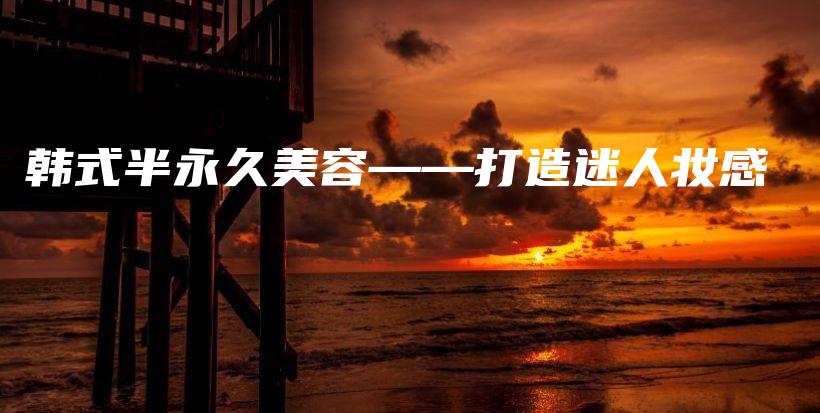 韓式半永久美容——打造迷人妝感插圖