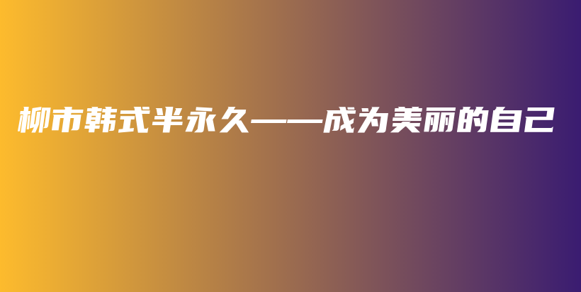 柳市韓式半永久——成為美麗的自己插圖
