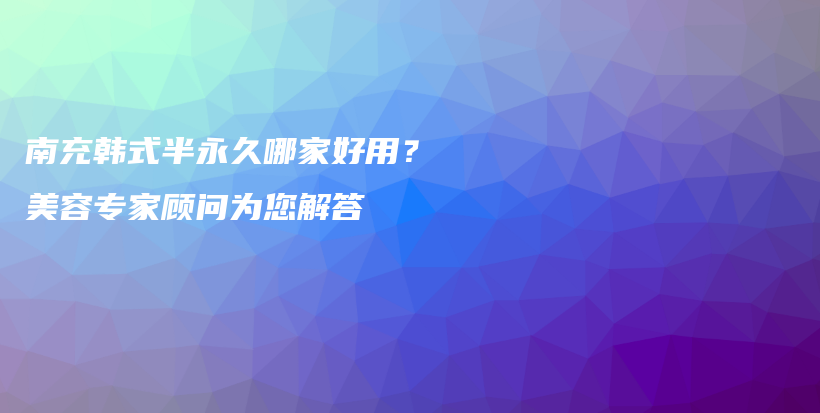 南充韓式半永久哪家好用？美容專家顧問為您解答插圖