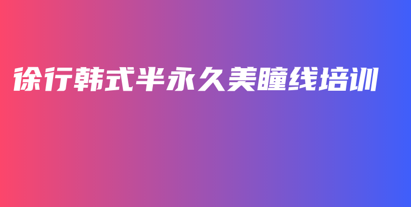 徐行韓式半永久美瞳線培訓(xùn)插圖