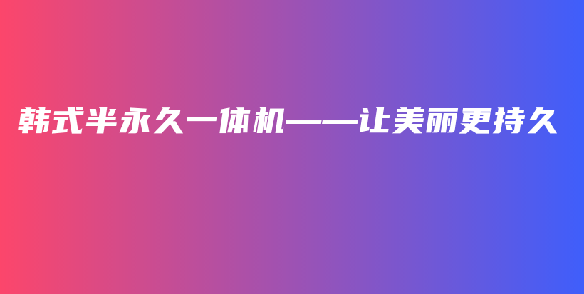 韓式半永久一體機(jī)——讓美麗更持久插圖