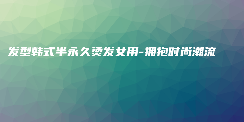 發(fā)型韓式半永久燙發(fā)女用-擁抱時尚潮流插圖