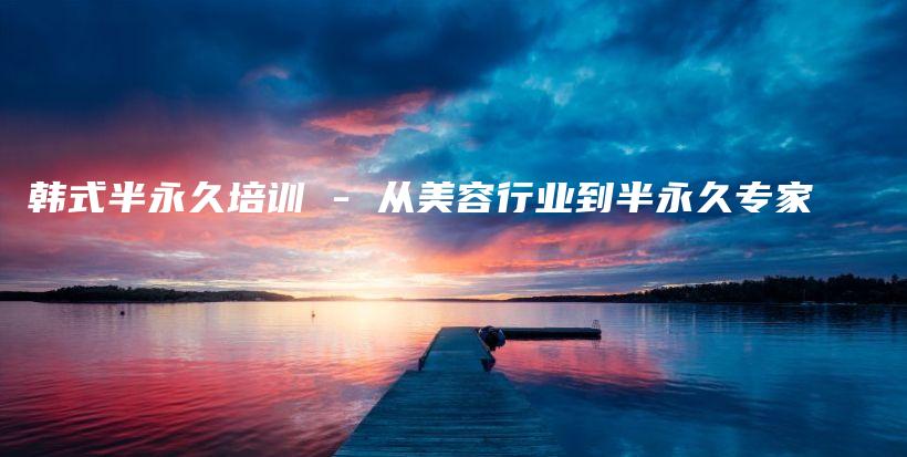韓式半永久培訓 – 從美容行業(yè)到半永久專家插圖