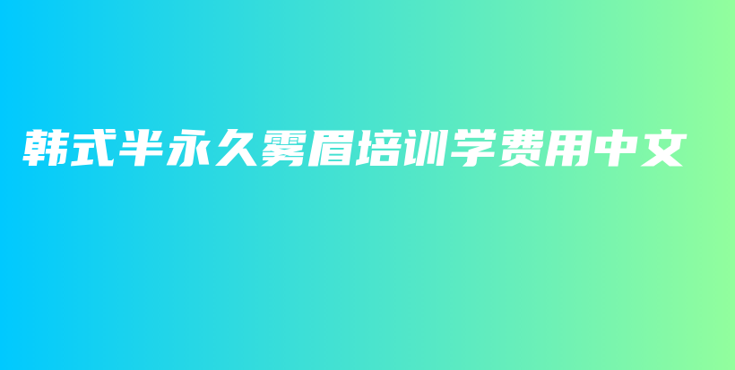 韓式半永久霧眉培訓(xùn)學(xué)費(fèi)用中文插圖