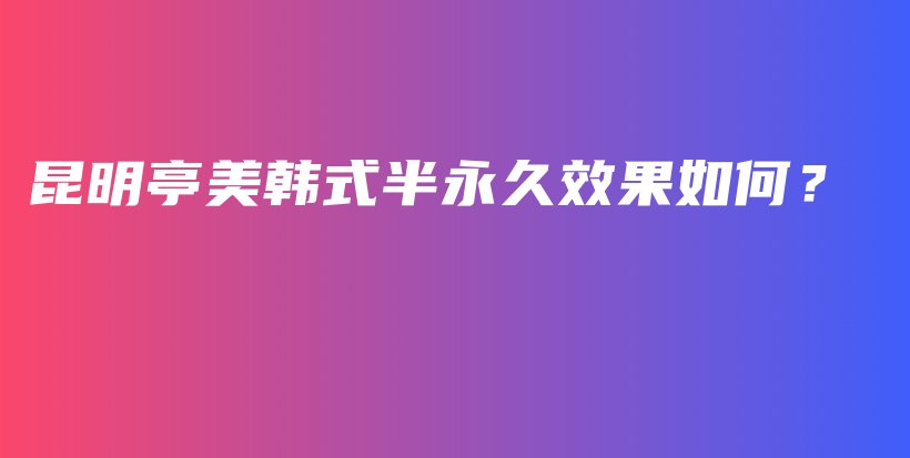 昆明亭美韓式半永久效果如何？插圖