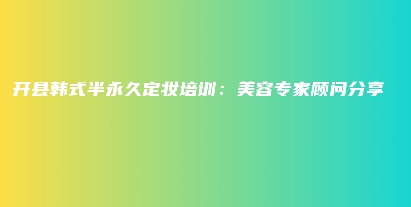 開縣韓式半永久定妝培訓(xùn)：美容專家顧問分享插圖