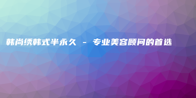 韓尚繡韓式半永久 – 專業(yè)美容顧問的首選插圖