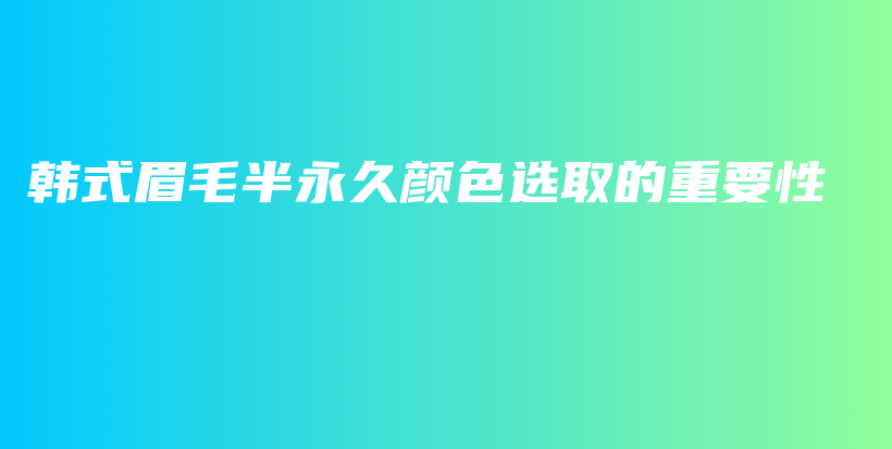 韓式眉毛半永久顏色選取的重要性插圖