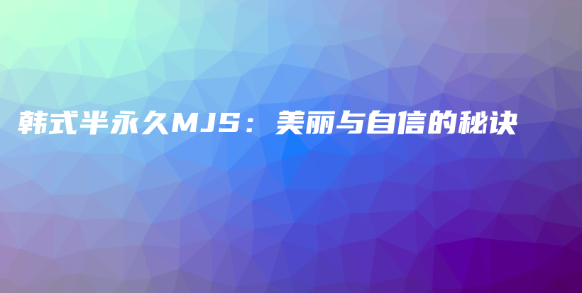 韓式半永久MJS：美麗與自信的秘訣插圖